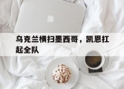 开云体育登录-乌克兰横扫墨西哥，凯恩扛起全队